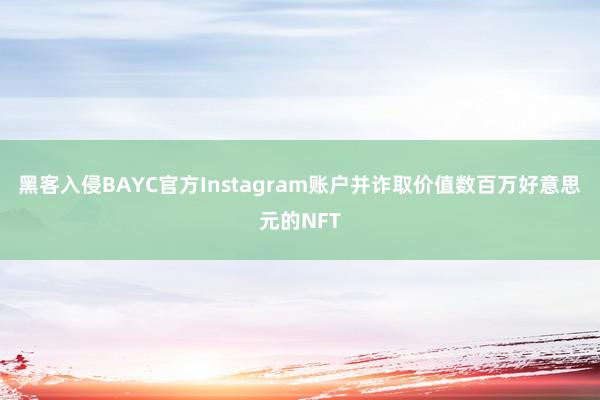 黑客入侵BAYC官方Instagram账户并诈取价值数百万好意思元的NFT
